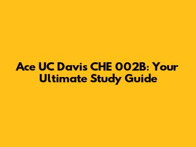 Ace UC Davis CHE 002B: Your Ultimate Study Guide
