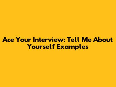 Ace Your Interview: "Tell Me About Yourself" Examples