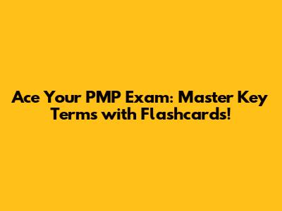 Ace Your PMP Exam: Master Key Terms with Flashcards!