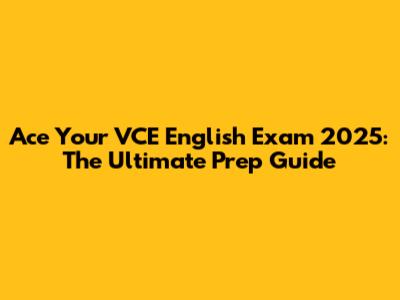 Ace Your VCE English Exam 2025: The Ultimate Prep Guide