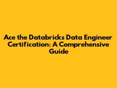Ace the Databricks Data Engineer Certification: A Comprehensive Guide