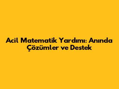 Acil Matematik Yardımı: Anında Çözümler ve Destek