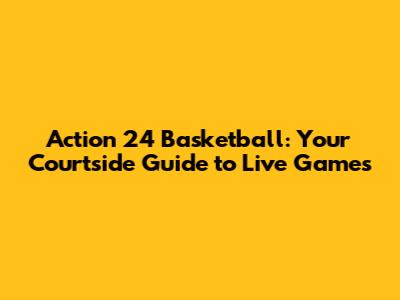 Action 24 Basketball: Your Courtside Guide to Live Games