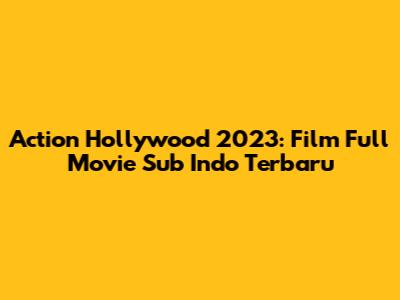 Action Hollywood 2023: Film Full Movie Sub Indo Terbaru
