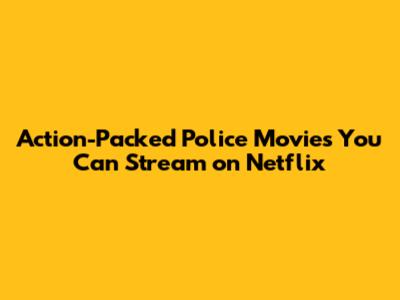 Action-Packed Police Movies You Can Stream on Netflix