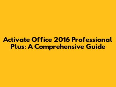 Activate Office 2016 Professional Plus: A Comprehensive Guide