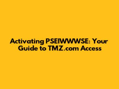 Activating PSEIWWWSE: Your Guide to TMZ.com Access