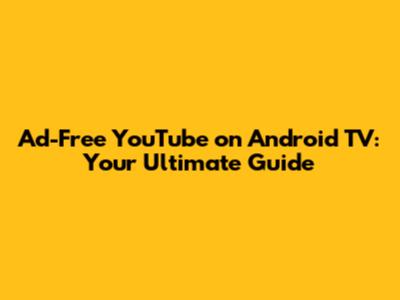 Ad-Free YouTube on Android TV: Your Ultimate Guide