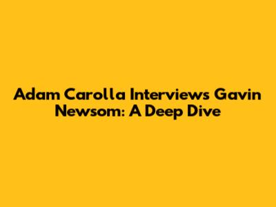 Adam Carolla Interviews Gavin Newsom: A Deep Dive