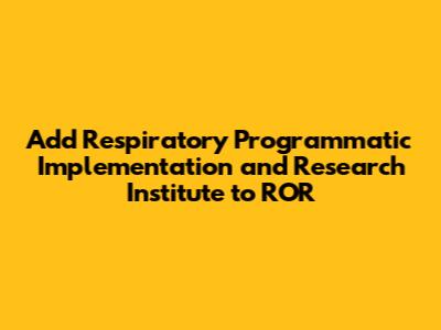 Add Respiratory Programmatic Implementation and Research Institute to ROR