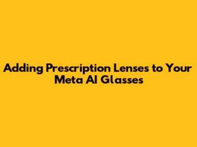 Adding Prescription Lenses to Your Meta AI Glasses