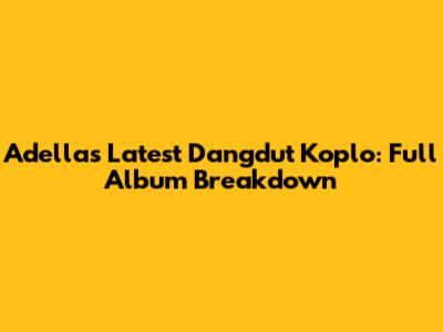 Adella's Latest Dangdut Koplo: Full Album Breakdown