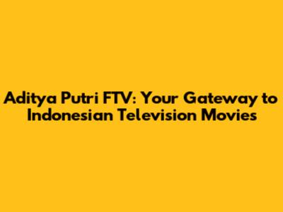 Aditya Putri FTV: Your Gateway to Indonesian Television Movies