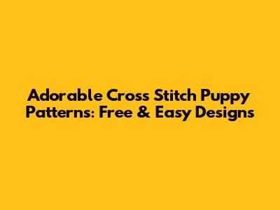 Adorable Cross Stitch Puppy Patterns: Free & Easy Designs