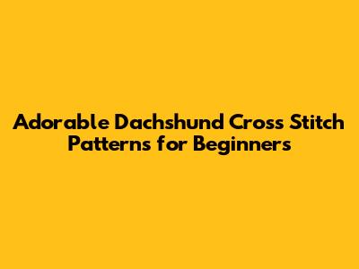Adorable Dachshund Cross Stitch Patterns for Beginners