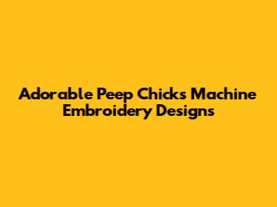 Adorable Peep Chicks Machine Embroidery Designs