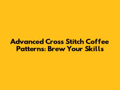 Advanced Cross Stitch Coffee Patterns: Brew Your Skills