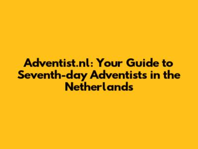 Adventist.nl: Your Guide to Seventh-day Adventists in the Netherlands