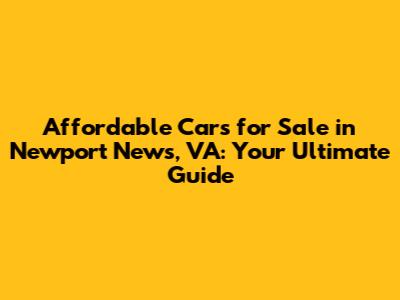 Affordable Cars for Sale in Newport News, VA: Your Ultimate Guide