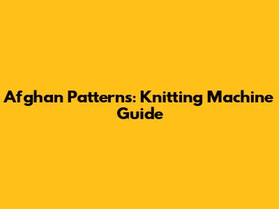 Afghan Patterns: Knitting Machine Guide