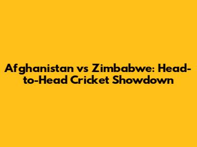 Afghanistan vs Zimbabwe: Head-to-Head Cricket Showdown