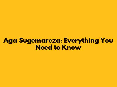 Aga Sugemareza: Everything You Need to Know