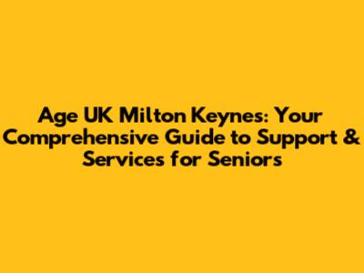 Age UK Milton Keynes: Your Comprehensive Guide to Support & Services for Seniors
