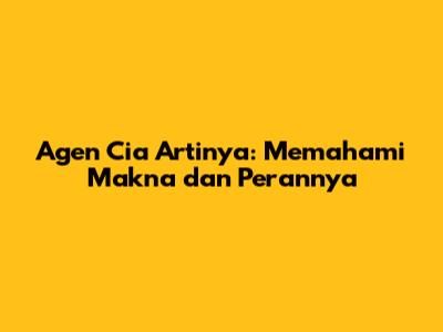 Agen Cia Artinya: Memahami Makna dan Perannya