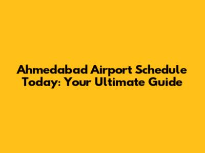 Ahmedabad Airport Schedule Today: Your Ultimate Guide