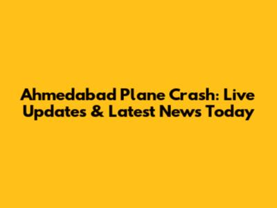 Ahmedabad Plane Crash: Live Updates & Latest News Today