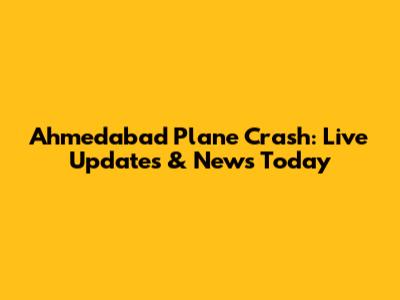 Ahmedabad Plane Crash: Live Updates & News Today