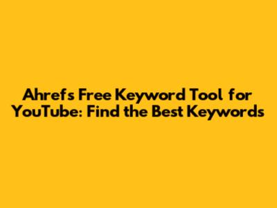 Ahrefs Free Keyword Tool for YouTube: Find the Best Keywords