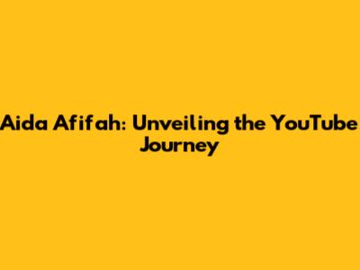 Aida Afifah: Unveiling the YouTube Journey