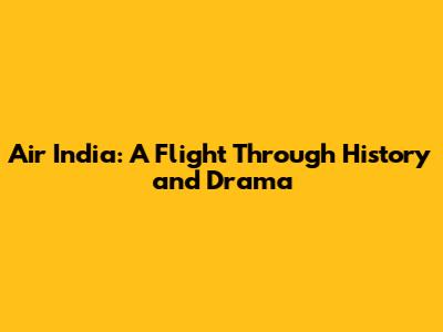 Air India: A Flight Through History and Drama