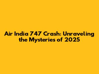 Air India 747 Crash: Unraveling the Mysteries of 2025