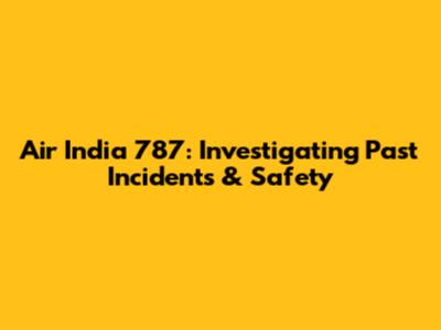 Air India 787: Investigating Past Incidents & Safety