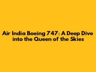 Air India Boeing 747: A Deep Dive into the Queen of the Skies