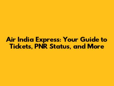 Air India Express: Your Guide to Tickets, PNR Status, and More