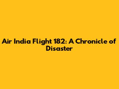 Air India Flight 182: A Chronicle of Disaster