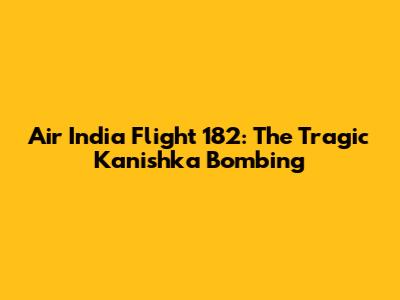 Air India Flight 182: The Tragic Kanishka Bombing