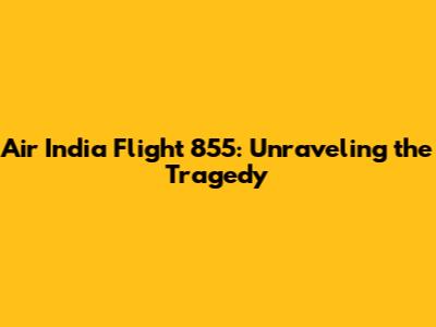 Air India Flight 855: Unraveling the Tragedy