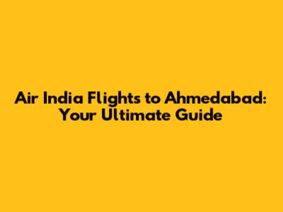 Air India Flights to Ahmedabad: Your Ultimate Guide