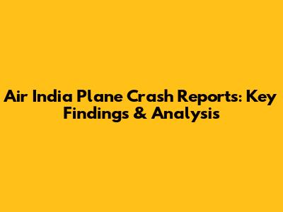 Air India Plane Crash Reports: Key Findings & Analysis