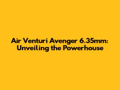Air Venturi Avenger 6.35mm: Unveiling the Powerhouse