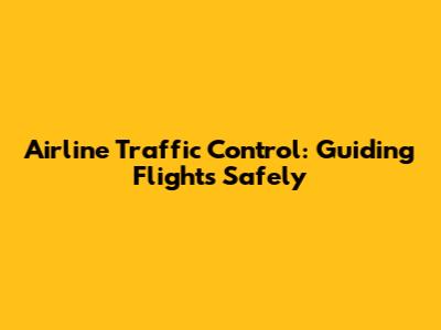 Airline Traffic Control: Guiding Flights Safely