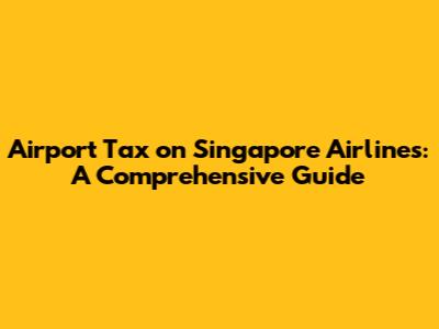 Airport Tax on Singapore Airlines: A Comprehensive Guide