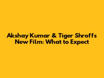 Akshay Kumar & Tiger Shroff's New Film: What to Expect