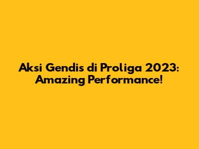 Aksi Gendis di Proliga 2023: Amazing Performance!