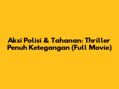 Aksi Polisi & Tahanan: Thriller Penuh Ketegangan (Full Movie)