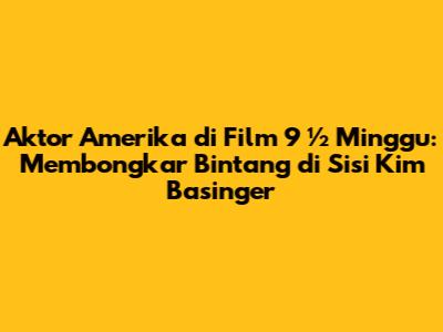 Aktor Amerika di Film 9 ½ Minggu: Membongkar Bintang di Sisi Kim Basinger